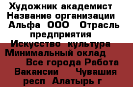 Художник-академист › Название организации ­ Альфа, ООО › Отрасль предприятия ­ Искусство, культура › Минимальный оклад ­ 30 000 - Все города Работа » Вакансии   . Чувашия респ.,Алатырь г.